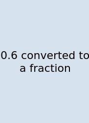 0.6 Converted To A Fraction