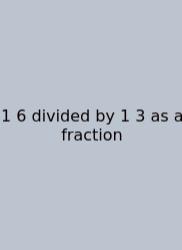 1 6 Divided By 1 3 As A Fraction