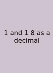 1 And 1 8 As A Decimal