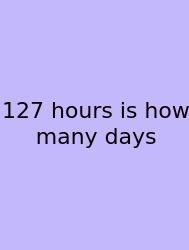 127 Hours Is How Many Days