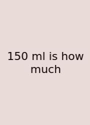 150 Ml Is How Much