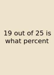 19 Out Of 25 Is What Percent