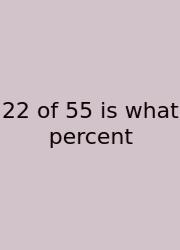 22 Of 55 Is What Percent