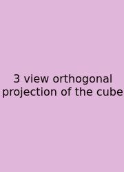 3 View Orthogonal Projection Of The Cube