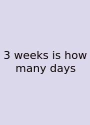 3 Weeks Is How Many Days
