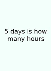 5 Days Is How Many Hours