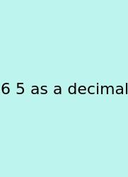 6 5 As A Decimal