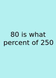 80 Is What Percent Of 250