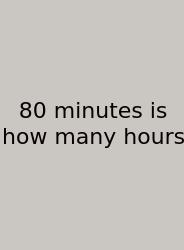 80 Minutes Is How Many Hours
