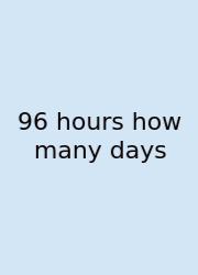 96 Hours How Many Days
