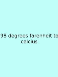 98 Degrees Farenheit To Celcius