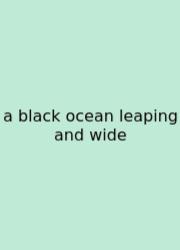 A Black Ocean Leaping And Wide