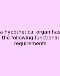 A Hypothetical Organ Has The Following Functional Requirements