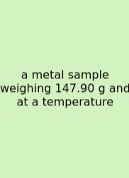 A Metal Sample Weighing 147.90 G And At A Temperature
