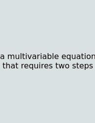 A Multivariable Equation That Requires Two Steps