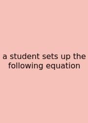 A Student Sets Up The Following Equation