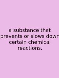 A Substance That Prevents Or Slows Down Certain Chemical Reactions.