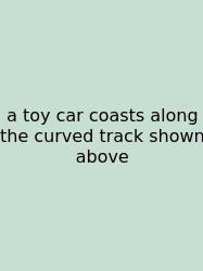 A Toy Car Coasts Along The Curved Track Shown Above