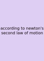 According To Newton's Second Law Of Motion
