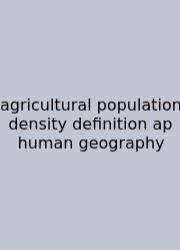 Agricultural Population Density Definition Ap Human Geography