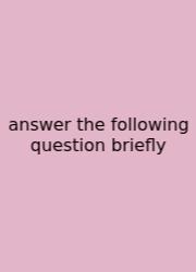 Answer The Following Question Briefly