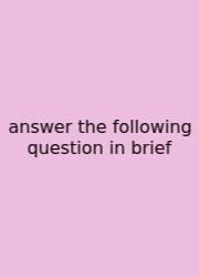 Answer The Following Question In Brief