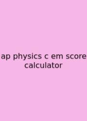 Ap Physics C Em Score Calculator