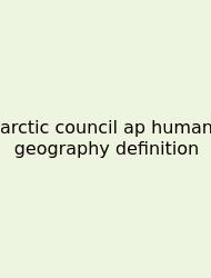Arctic Council Ap Human Geography Definition