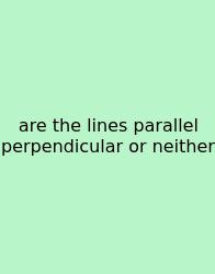 Are The Lines Parallel Perpendicular Or Neither