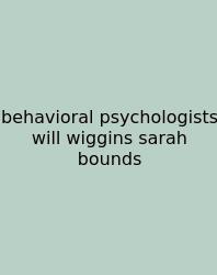 Behavioral Psychologists Will Wiggins Sarah Bounds