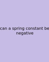 Can A Spring Constant Be Negative