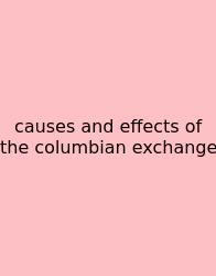 Causes And Effects Of The Columbian Exchange