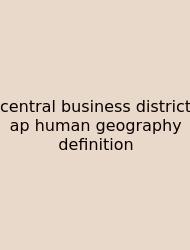 Central Business District Ap Human Geography Definition