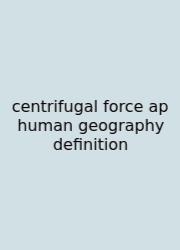 Centrifugal Force Ap Human Geography Definition
