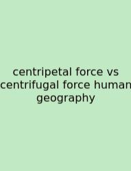 Centripetal Force Vs Centrifugal Force Human Geography