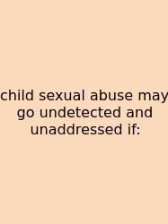 Child Sexual Abuse May Go Undetected And Unaddressed If: