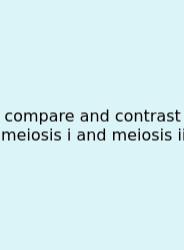 Compare And Contrast Meiosis I And Meiosis Ii