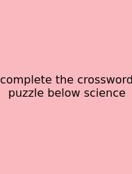 Complete The Crossword Puzzle Below Science