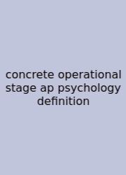 Concrete Operational Stage Ap Psychology Definition
