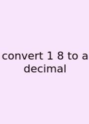 Convert 1 8 To A Decimal