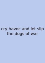 Cry Havoc And Let Slip The Dogs Of War