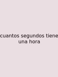 Cuantos Segundos Tiene Una Hora