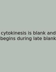 Cytokinesis Is Blank And Begins During Late Blank
