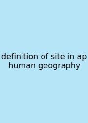Definition Of Site In Ap Human Geography