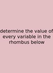 Determine The Value Of Every Variable In The Rhombus Below