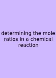 Determining The Mole Ratios In A Chemical Reaction