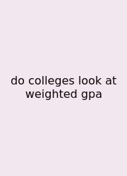 Do Colleges Look At Weighted Gpa