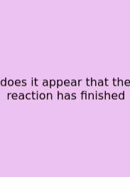 Does It Appear That The Reaction Has Finished