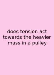 Does Tension Act Towards The Heavier Mass In A Pulley