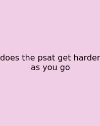 Does The Psat Get Harder As You Go